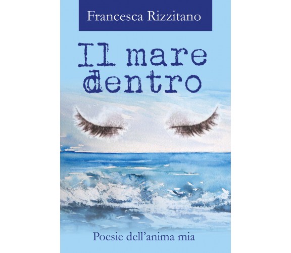 Il mare dentro. Poesie dell’anima mia di Francesca Rizzitano,  2017,  Youcanprin