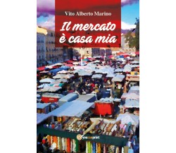 Il mercato è casa mia	 di Vito Alberto Marino,  2018,  Youcanprint