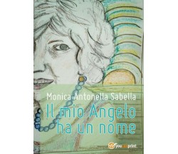 Il mio Angelo ha un nome	 di Monica Antonella Sabella,  2017,  Youcanprint