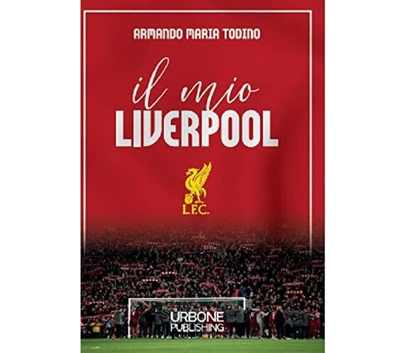 Il mio Liverpool - Armando Maria Todino - Gianluca Iuorio Urbone Publishing,2021