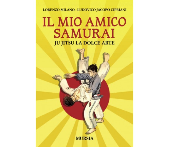 Il mio amico samurai: Ju Jitsu la dolce arte - Ugo Mursia Editore, 2021