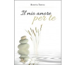 Il mio amore per te	 di Rosetta Tripoli,  2016,  Youcanprint