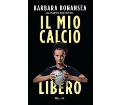 Il mio calcio libero - Barbara Bonansea, Marco Pastonesi - Rizzoli, 2019