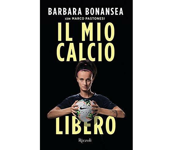 Il mio calcio libero - Barbara Bonansea, Marco Pastonesi - Rizzoli, 2019