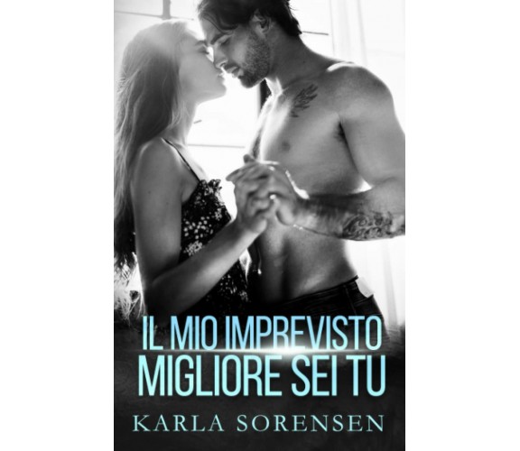 Il mio imprevisto migliore sei tu di Karla Sorensen,  2021,  Indipendently Publi