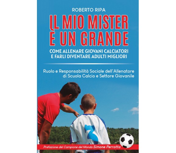 Il mio mister è un grande. Come allenare giovani calciatori e farli diventare ad