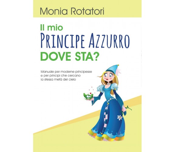 Il mio principe azzurro dove sta?  di Monia Rotatori,  2017,  Youcanprint  -ER