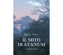 Il mito di Atanum-L’isola perduta di Ermes Altair,  2022,  Youcanprint