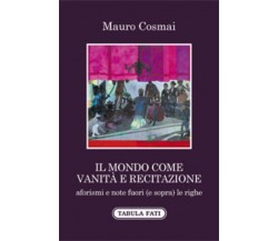 Il mondo come vanità e recitazione di Mauro Cosmai,  2021,  Tabula Fati