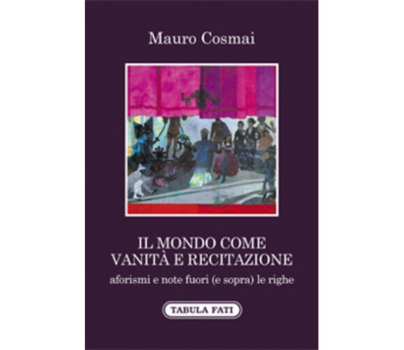 Il mondo come vanità e recitazione di Mauro Cosmai,  2021,  Tabula Fati