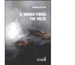 Il mondo finirà tre volte di Del Re Raffaele - Edizioni Del Faro, 2013