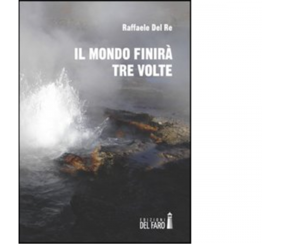 Il mondo finirà tre volte di Del Re Raffaele - Edizioni Del Faro, 2013