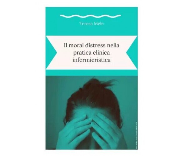 Il moral distress nella pratica clinica infermieristica di Teresa Mele, 2023, 