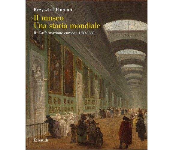 Il museo. Una storia mondiale. L' affermazione europea, 1789-1850 (Vol. 2) -2022