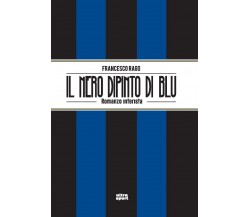 Il nero dipinto di blu. Romanzo interista - Francesco Rago - Ultra, 2022