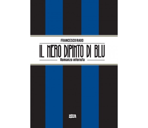 Il nero dipinto di blu. Romanzo interista - Francesco Rago - Ultra, 2022