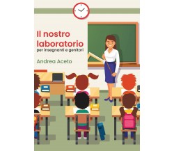 Il nostro laboratorio per insegnanti e genitori, Andrea Aceto,  2020,  Youcanp.