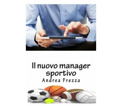 Il nuovo manager sportivo - Dott Andrea Frezza - Createspace, 2015