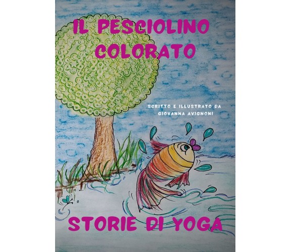 Il pesciolino colorato. Storie di Yoga, Giovanna Avignoni,  2020,  Youcanprint