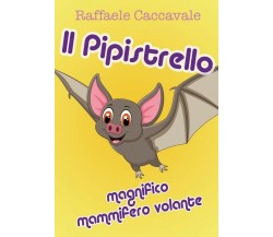 Il pipistrello, magnifico mammifero volante	 di Raffaele Caccavale,  2018,  Youc