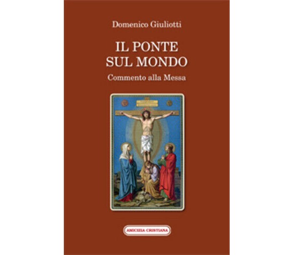 Il ponte sul mondo. Commento alla Messa di Domenico Giuliotti, 2014, Edizioni Am