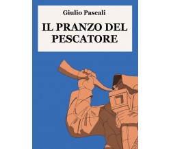 Il pranzo del pescatore di Giulio Pascali,  2021,  Youcanprint