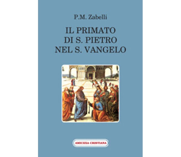 Il primato di S. Pietro nel Vangelo di P. M. Zabelli, 2011, Edizioni Amicizia Cr