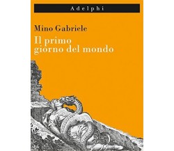 Il primo giorno del mondo - Mino Gabriele - Adelphi, 2016