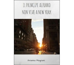 Il principe azzurro non vive a New York	 di Arianna Magnani,  2015,  Youcanprint