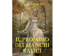 Il profumo dei bianchi salici	 di Carla Sardella,  2018,  Youcanprint