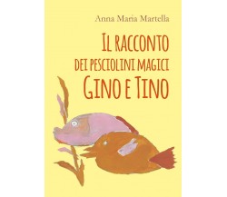 Il racconto dei pesciolini magici Gino e Tino	 di Anna Maria Martella,  2020