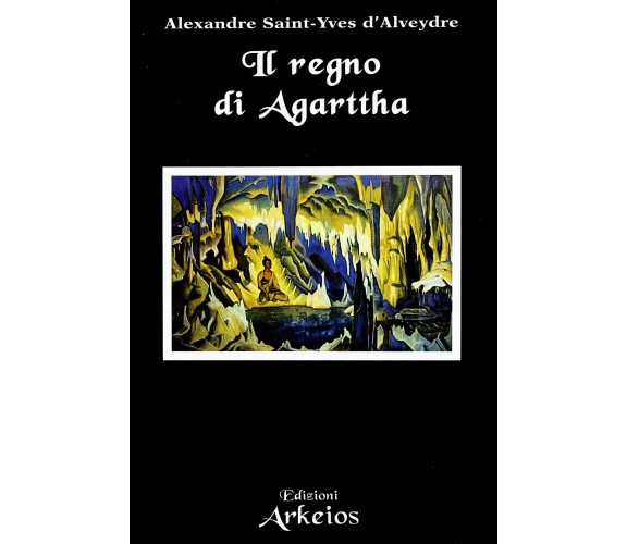 Il regno di Agarttha - Alexandre Saint-Yves d'Alveydre - Arkeios, 2009