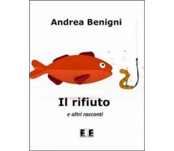 Il rifiuto e altri racconti	 di Andrea Benigni,  2012,  Eee-edizioni Esordienti