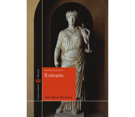 Il ritratto. Archeologia classica. Ediz. illustrata - Anna Maria Riccomini -2015