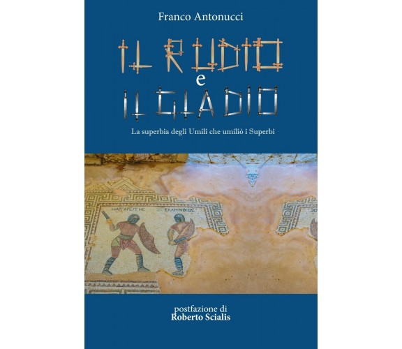 Il rudio e il gladio. La superbia degli umili che umiliò i superbi di Franco Ant