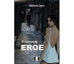 Il secondo eroe	 di Spocci Alessandro,  2015,  Eee-edizioni Esordienti