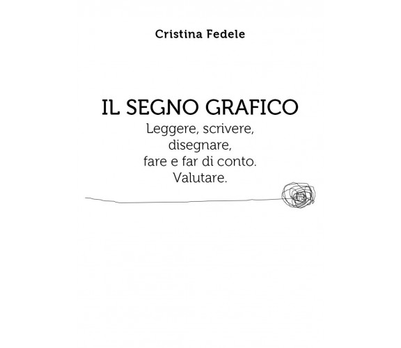 Il segno grafico. Leggere, scrivere, disegnare, fare e far di conto. Valutare.	 