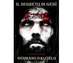 Il segreto di Gesù	 di Germano Dalcielo,  2012,  Youcanprint