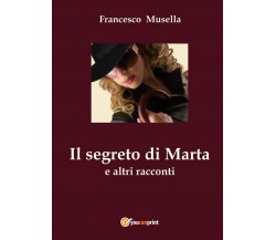 Il segreto di Marta e altri racconti	 di Francesco Musella,  2017,  Youcanprint