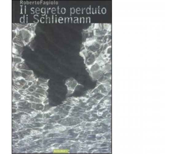 Il segreto perduto di Schliemann di Roberto Fagiolo - Nutrimenti, 2008