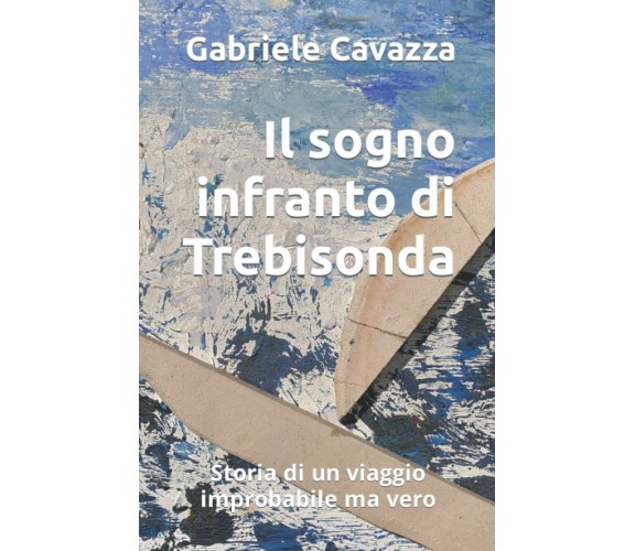 Il sogno infranto di Trebisonda: Storia di un viaggio improbabile ma vero di Gab