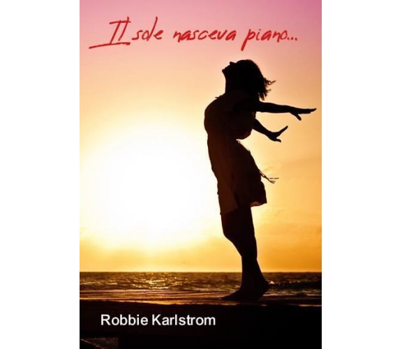 Il sole nasceva piano... di Robbie Karlstrom,  2022,  Youcanprint