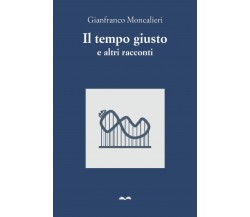 Il tempo giusto e altri racconti di Gianfranco Moncalieri,  2021,  Indipendently