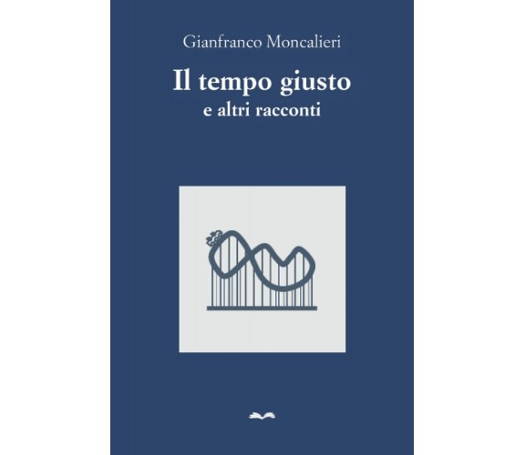 Il tempo giusto e altri racconti di Gianfranco Moncalieri,  2021,  Indipendently