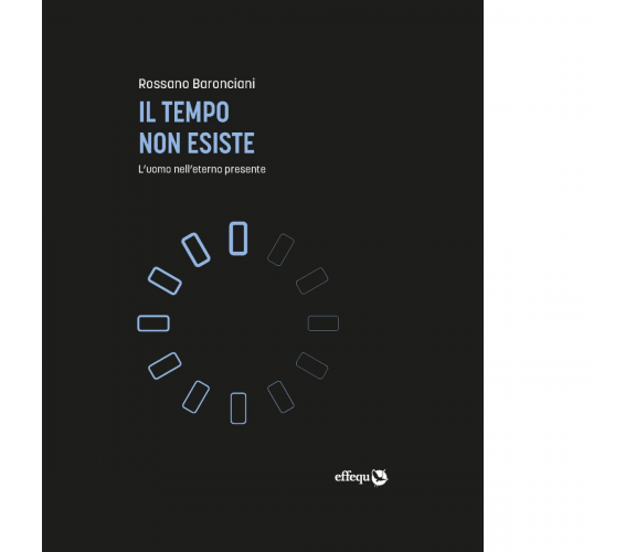 Il tempo non esiste. L'uomo nell'eterno presente di Rossano Baronciani - 2020