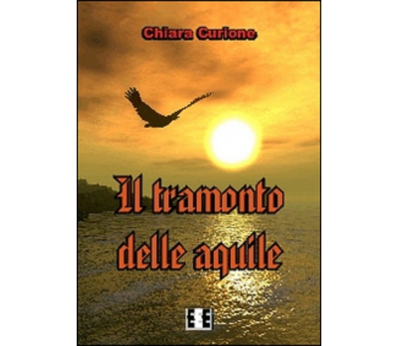 	 Il tramonto delle aquile - Chiara Curione,  2014,  Eee-edizioni