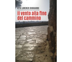 Il vento alla fine del cammino di Vito Lorenzo Dioguardi,  2022,  Youcanprint