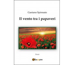 Il vento tra i papaveri	 di Gaetano Spinnato,  2014,  Youcanprint