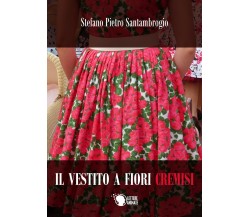 Il vestito a fiori cremisi	 di Stefano Pietro Santambrogio,  2017,  Lettere An.