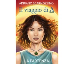 Il viaggio di A - Libro primo - La partenza	 di Adriano Scarmozzino,  2020,  You